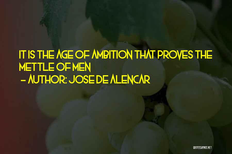 Jose De Alencar Quotes: It Is The Age Of Ambition That Proves The Mettle Of Men