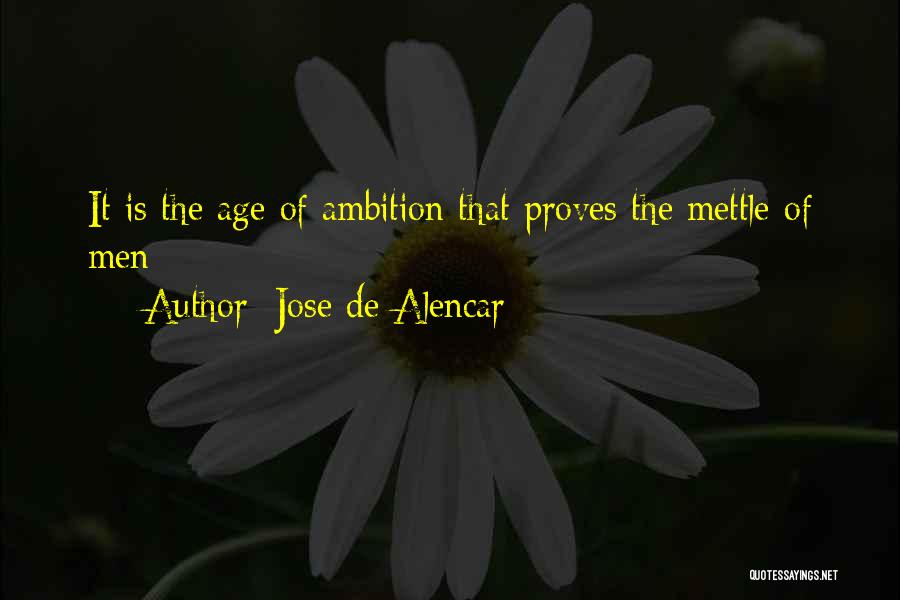 Jose De Alencar Quotes: It Is The Age Of Ambition That Proves The Mettle Of Men