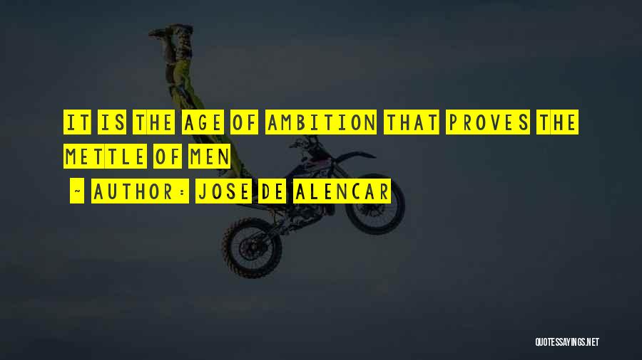 Jose De Alencar Quotes: It Is The Age Of Ambition That Proves The Mettle Of Men