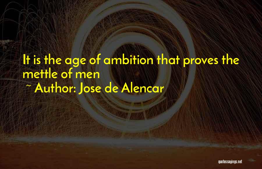 Jose De Alencar Quotes: It Is The Age Of Ambition That Proves The Mettle Of Men