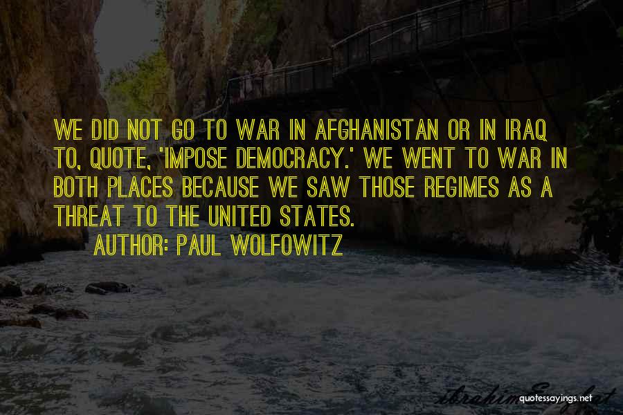 Paul Wolfowitz Quotes: We Did Not Go To War In Afghanistan Or In Iraq To, Quote, 'impose Democracy.' We Went To War In