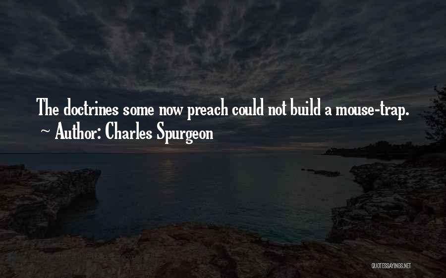 Charles Spurgeon Quotes: The Doctrines Some Now Preach Could Not Build A Mouse-trap.