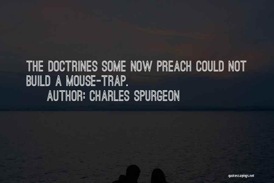 Charles Spurgeon Quotes: The Doctrines Some Now Preach Could Not Build A Mouse-trap.