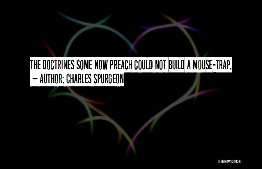 Charles Spurgeon Quotes: The Doctrines Some Now Preach Could Not Build A Mouse-trap.