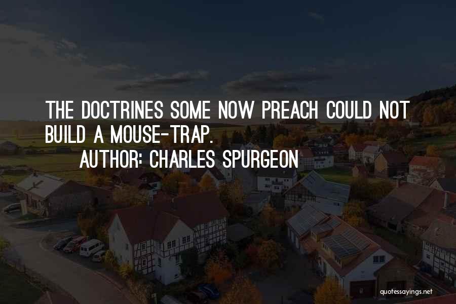 Charles Spurgeon Quotes: The Doctrines Some Now Preach Could Not Build A Mouse-trap.