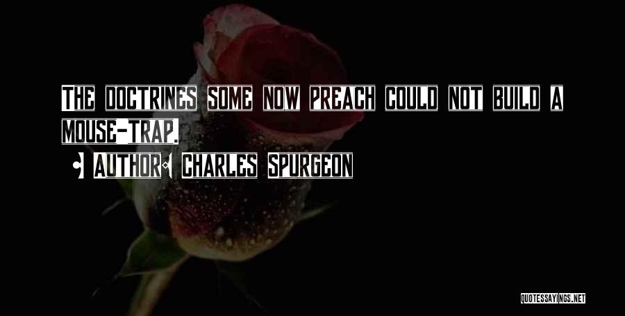 Charles Spurgeon Quotes: The Doctrines Some Now Preach Could Not Build A Mouse-trap.