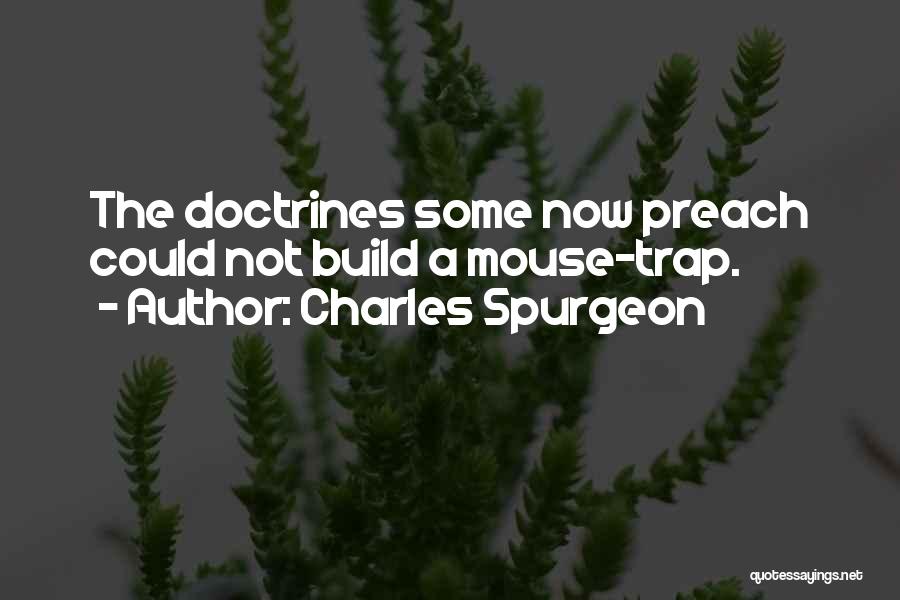 Charles Spurgeon Quotes: The Doctrines Some Now Preach Could Not Build A Mouse-trap.