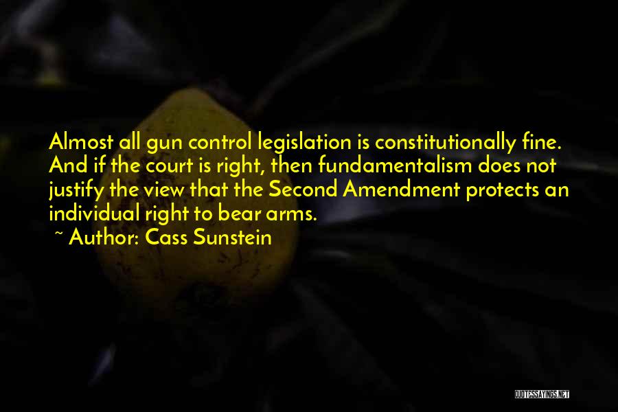 Cass Sunstein Quotes: Almost All Gun Control Legislation Is Constitutionally Fine. And If The Court Is Right, Then Fundamentalism Does Not Justify The