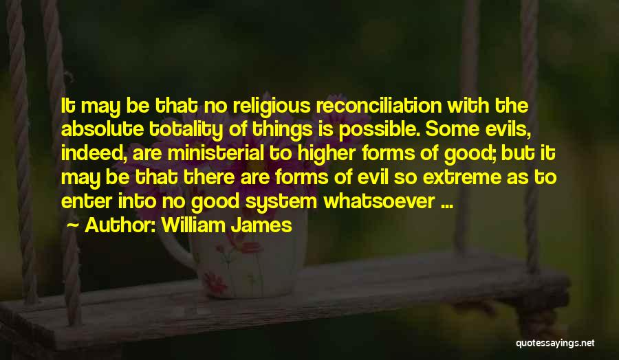 William James Quotes: It May Be That No Religious Reconciliation With The Absolute Totality Of Things Is Possible. Some Evils, Indeed, Are Ministerial