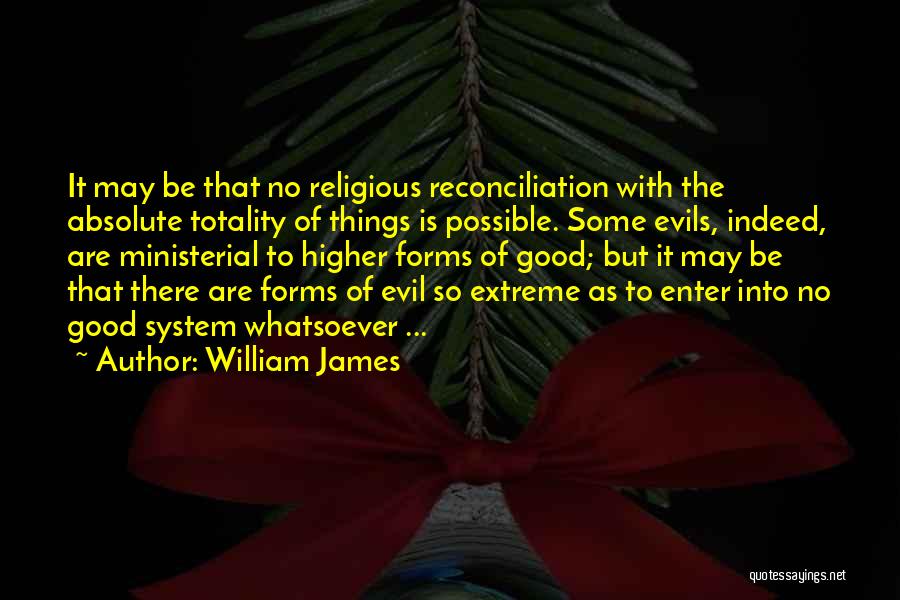 William James Quotes: It May Be That No Religious Reconciliation With The Absolute Totality Of Things Is Possible. Some Evils, Indeed, Are Ministerial