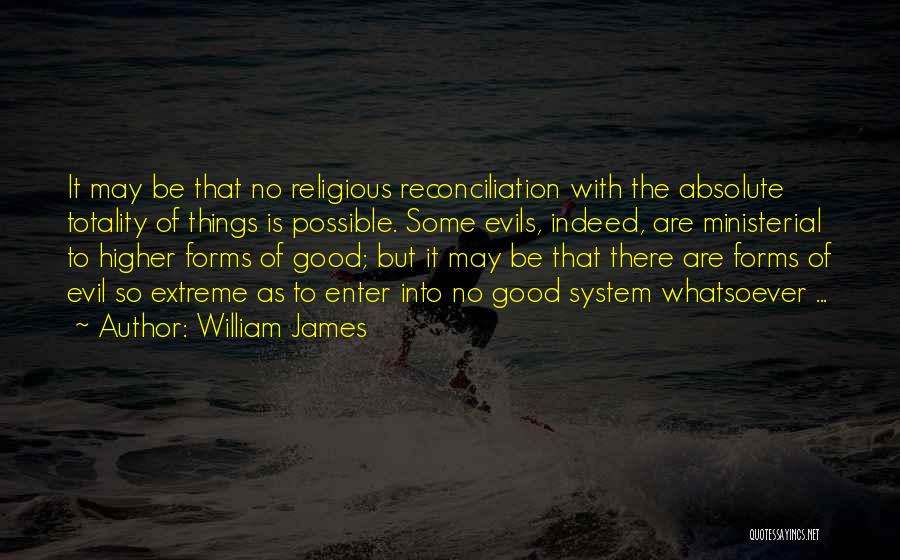 William James Quotes: It May Be That No Religious Reconciliation With The Absolute Totality Of Things Is Possible. Some Evils, Indeed, Are Ministerial