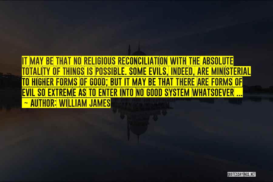 William James Quotes: It May Be That No Religious Reconciliation With The Absolute Totality Of Things Is Possible. Some Evils, Indeed, Are Ministerial