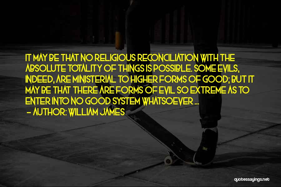 William James Quotes: It May Be That No Religious Reconciliation With The Absolute Totality Of Things Is Possible. Some Evils, Indeed, Are Ministerial