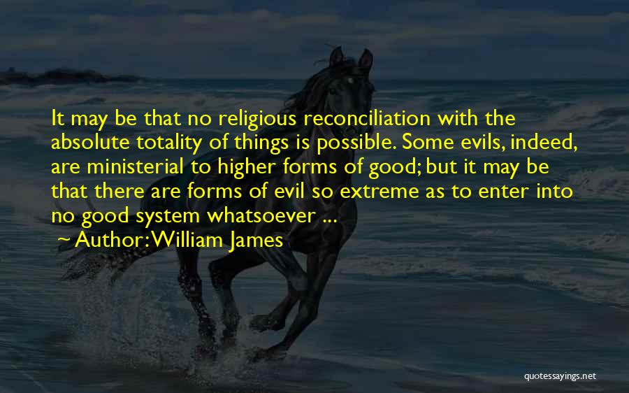 William James Quotes: It May Be That No Religious Reconciliation With The Absolute Totality Of Things Is Possible. Some Evils, Indeed, Are Ministerial