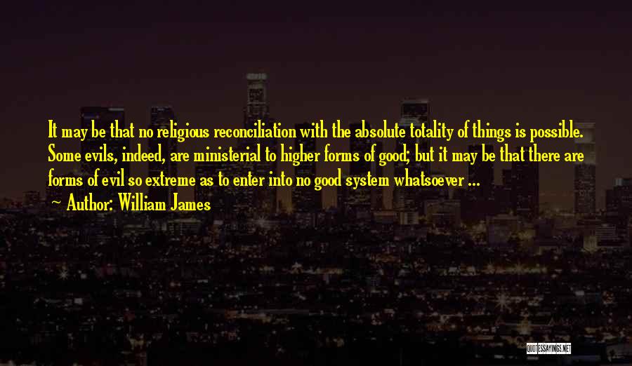 William James Quotes: It May Be That No Religious Reconciliation With The Absolute Totality Of Things Is Possible. Some Evils, Indeed, Are Ministerial