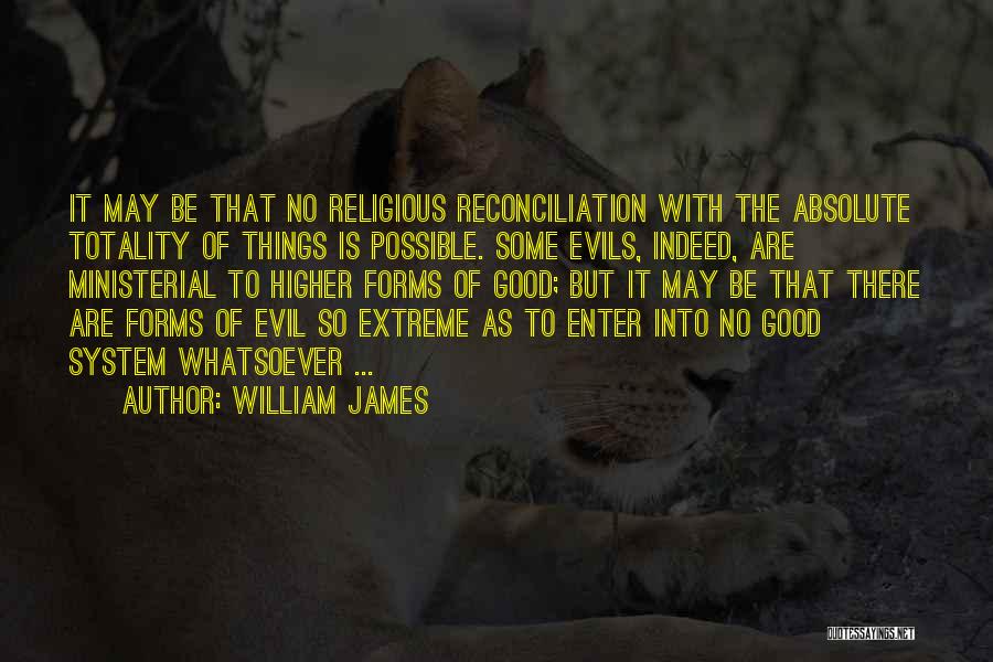 William James Quotes: It May Be That No Religious Reconciliation With The Absolute Totality Of Things Is Possible. Some Evils, Indeed, Are Ministerial