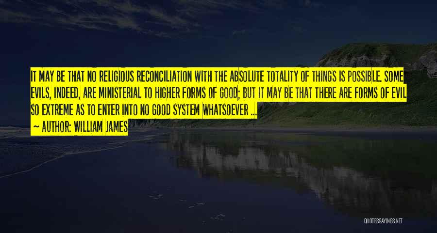 William James Quotes: It May Be That No Religious Reconciliation With The Absolute Totality Of Things Is Possible. Some Evils, Indeed, Are Ministerial