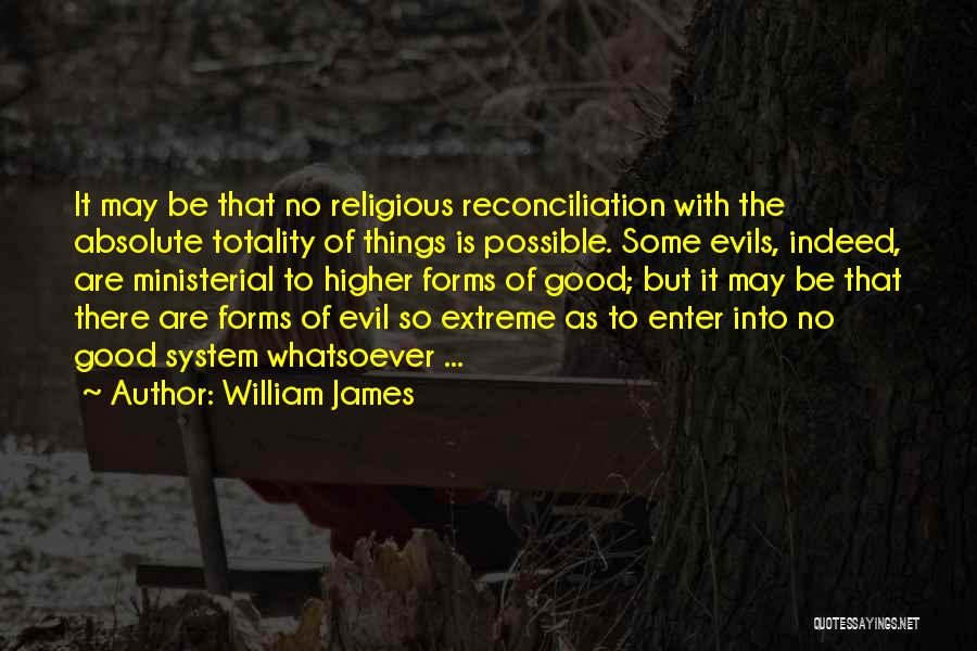William James Quotes: It May Be That No Religious Reconciliation With The Absolute Totality Of Things Is Possible. Some Evils, Indeed, Are Ministerial