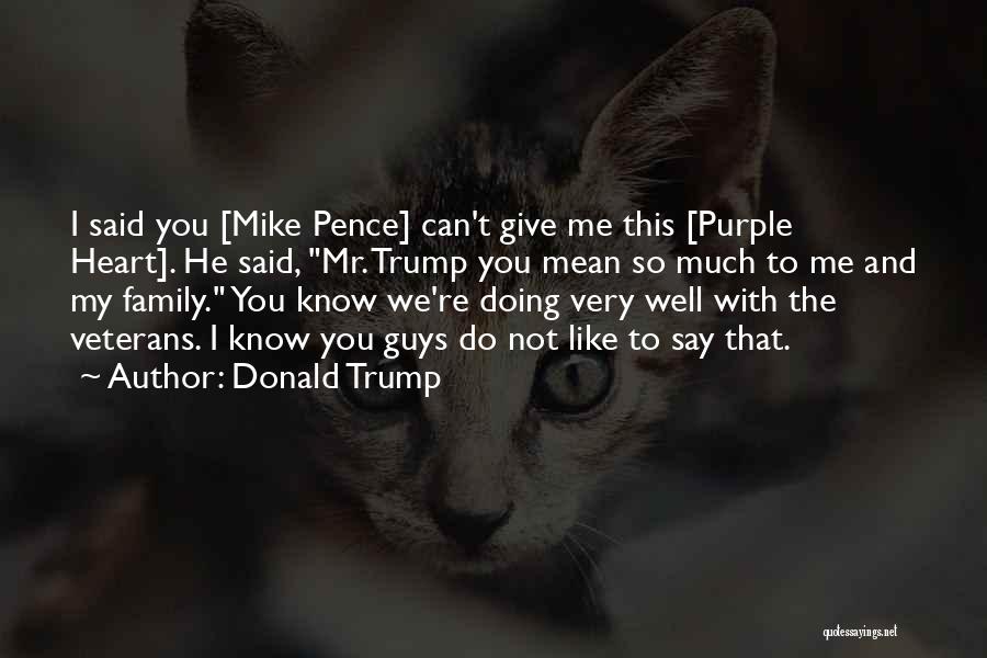 Donald Trump Quotes: I Said You [mike Pence] Can't Give Me This [purple Heart]. He Said, Mr. Trump You Mean So Much To