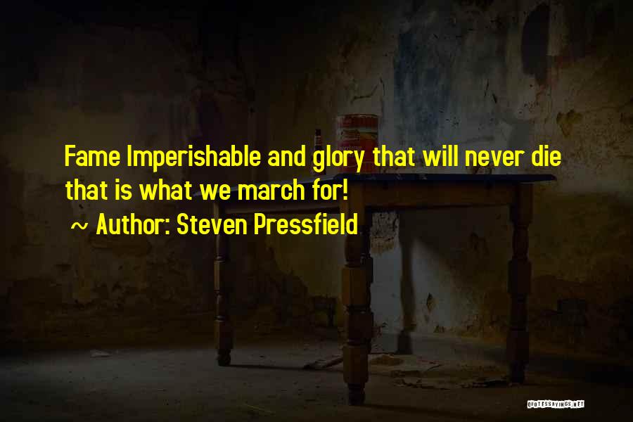 Steven Pressfield Quotes: Fame Imperishable And Glory That Will Never Die That Is What We March For!
