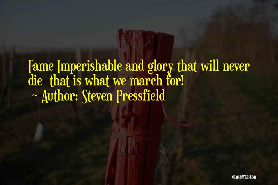 Steven Pressfield Quotes: Fame Imperishable And Glory That Will Never Die That Is What We March For!