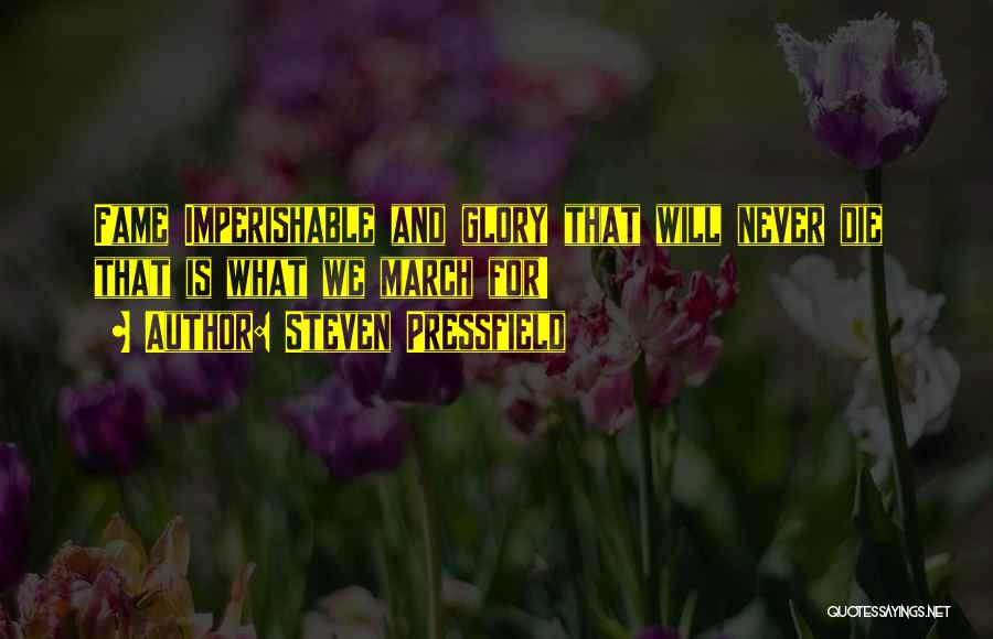Steven Pressfield Quotes: Fame Imperishable And Glory That Will Never Die That Is What We March For!