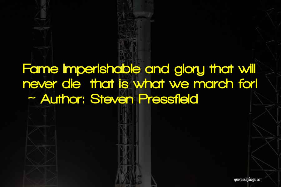 Steven Pressfield Quotes: Fame Imperishable And Glory That Will Never Die That Is What We March For!