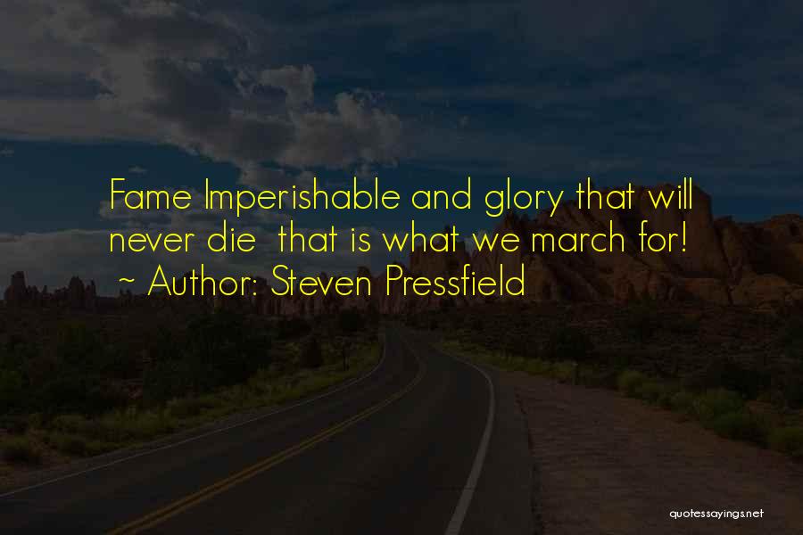 Steven Pressfield Quotes: Fame Imperishable And Glory That Will Never Die That Is What We March For!