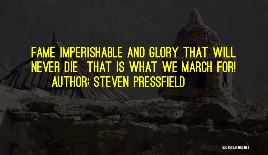 Steven Pressfield Quotes: Fame Imperishable And Glory That Will Never Die That Is What We March For!