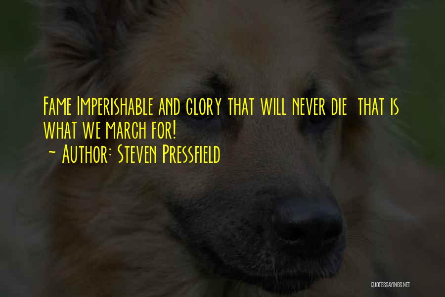 Steven Pressfield Quotes: Fame Imperishable And Glory That Will Never Die That Is What We March For!