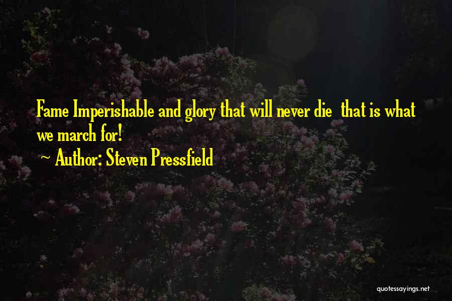 Steven Pressfield Quotes: Fame Imperishable And Glory That Will Never Die That Is What We March For!