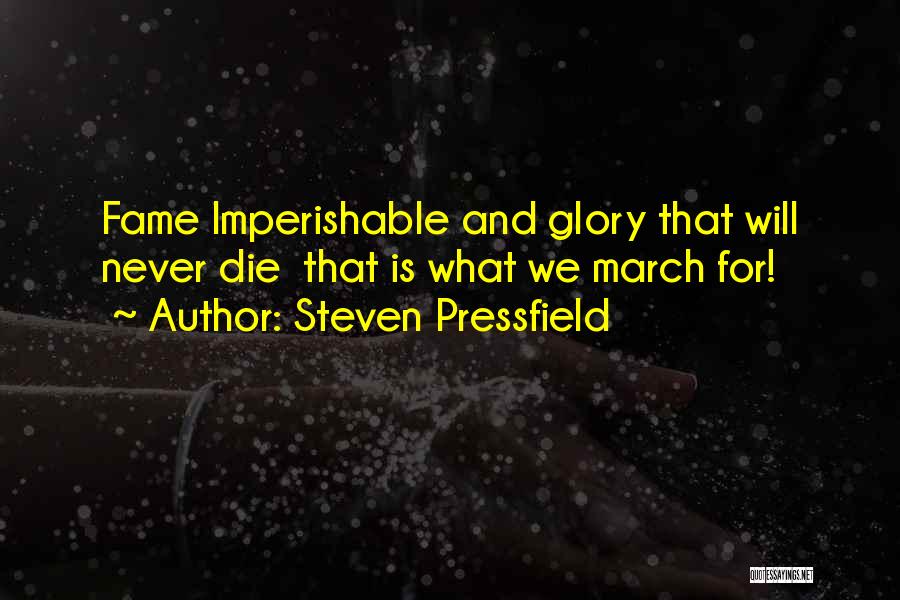 Steven Pressfield Quotes: Fame Imperishable And Glory That Will Never Die That Is What We March For!