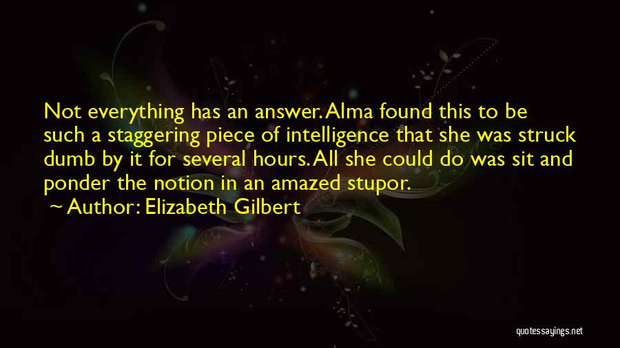 Elizabeth Gilbert Quotes: Not Everything Has An Answer. Alma Found This To Be Such A Staggering Piece Of Intelligence That She Was Struck