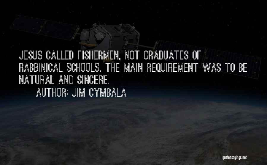 Jim Cymbala Quotes: Jesus Called Fishermen, Not Graduates Of Rabbinical Schools. The Main Requirement Was To Be Natural And Sincere.