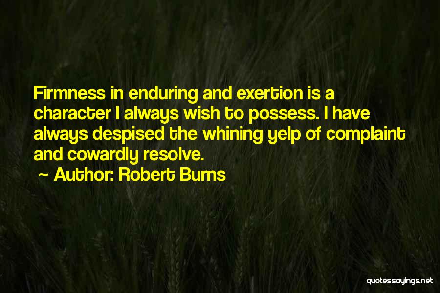 Robert Burns Quotes: Firmness In Enduring And Exertion Is A Character I Always Wish To Possess. I Have Always Despised The Whining Yelp