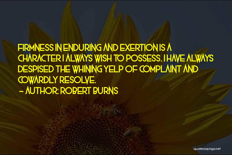 Robert Burns Quotes: Firmness In Enduring And Exertion Is A Character I Always Wish To Possess. I Have Always Despised The Whining Yelp