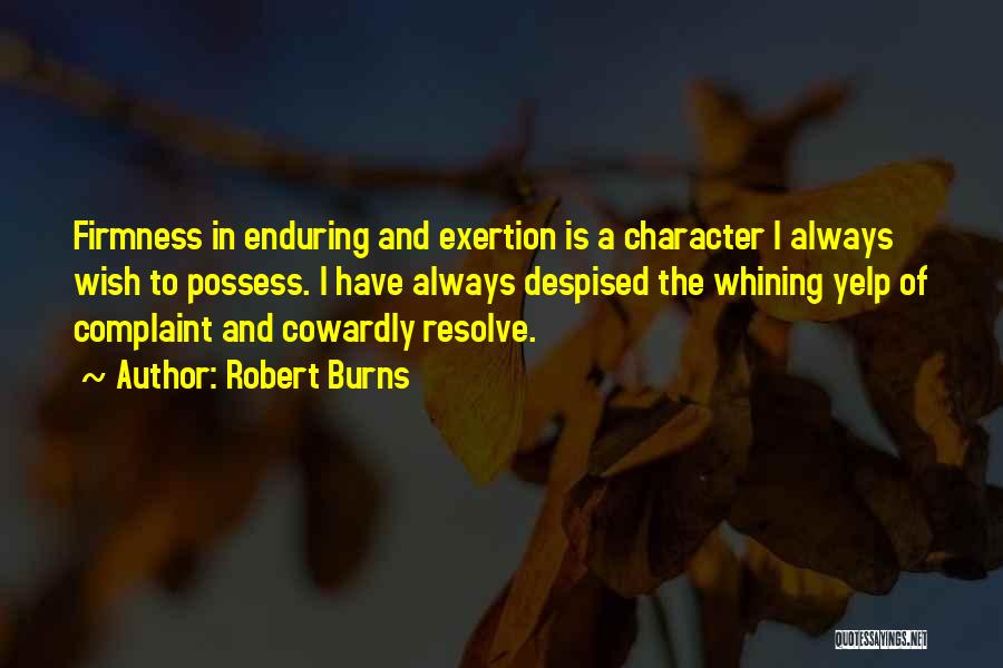 Robert Burns Quotes: Firmness In Enduring And Exertion Is A Character I Always Wish To Possess. I Have Always Despised The Whining Yelp
