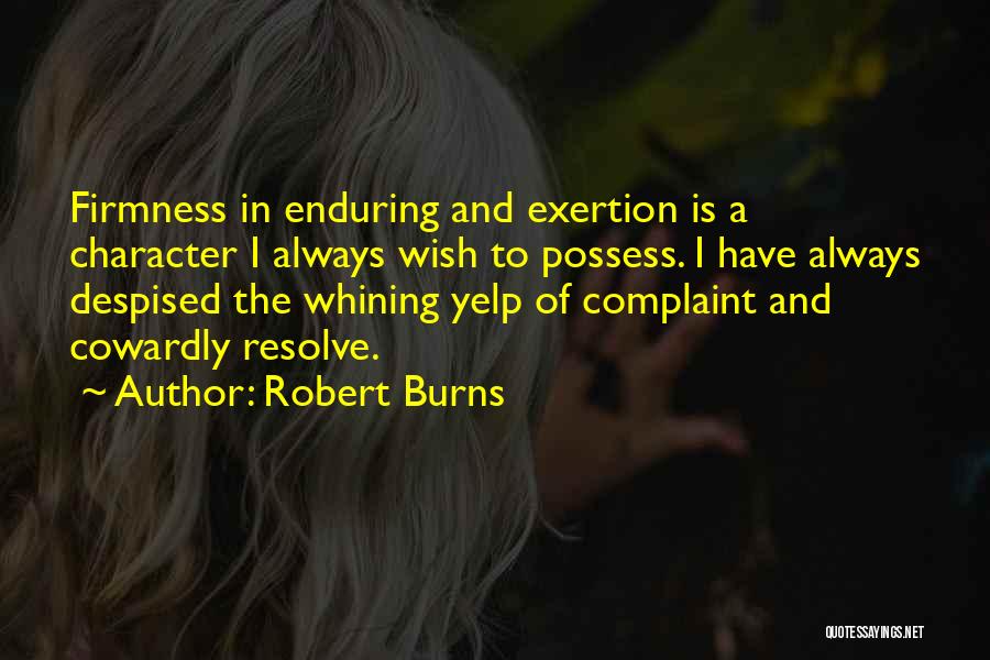 Robert Burns Quotes: Firmness In Enduring And Exertion Is A Character I Always Wish To Possess. I Have Always Despised The Whining Yelp