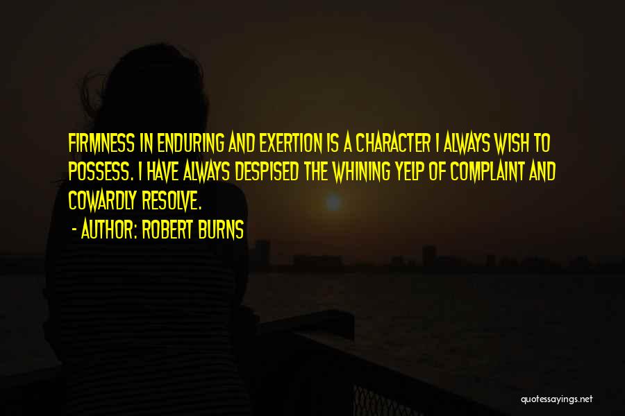 Robert Burns Quotes: Firmness In Enduring And Exertion Is A Character I Always Wish To Possess. I Have Always Despised The Whining Yelp