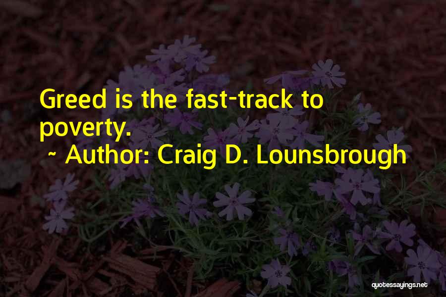 Craig D. Lounsbrough Quotes: Greed Is The Fast-track To Poverty.