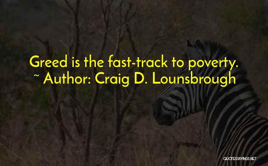 Craig D. Lounsbrough Quotes: Greed Is The Fast-track To Poverty.