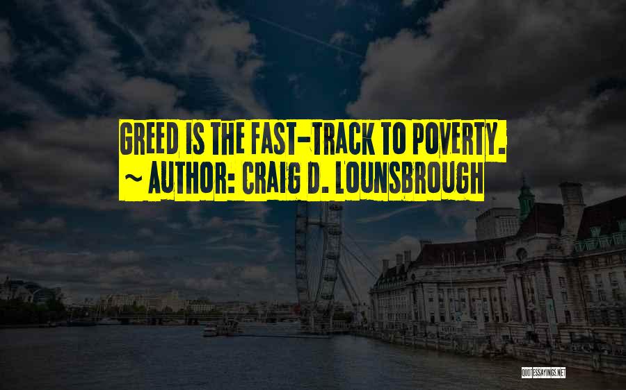 Craig D. Lounsbrough Quotes: Greed Is The Fast-track To Poverty.