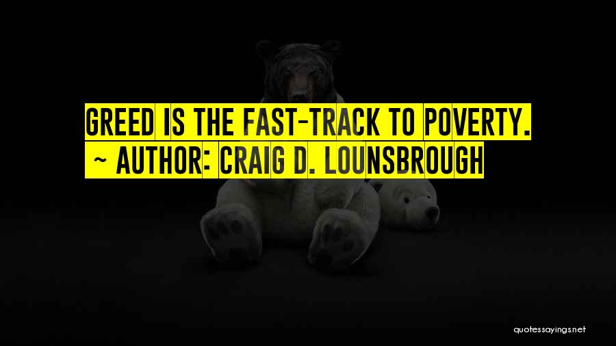 Craig D. Lounsbrough Quotes: Greed Is The Fast-track To Poverty.