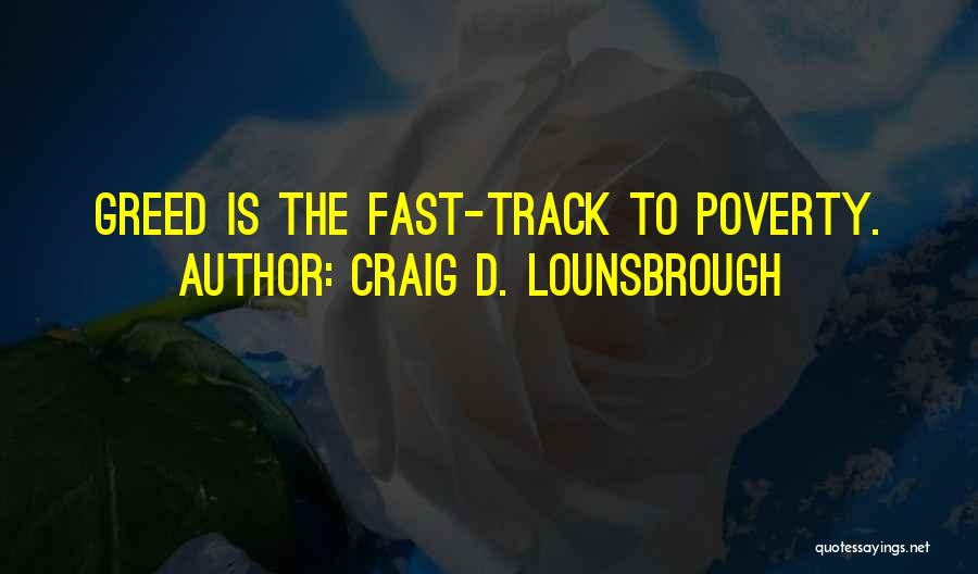 Craig D. Lounsbrough Quotes: Greed Is The Fast-track To Poverty.