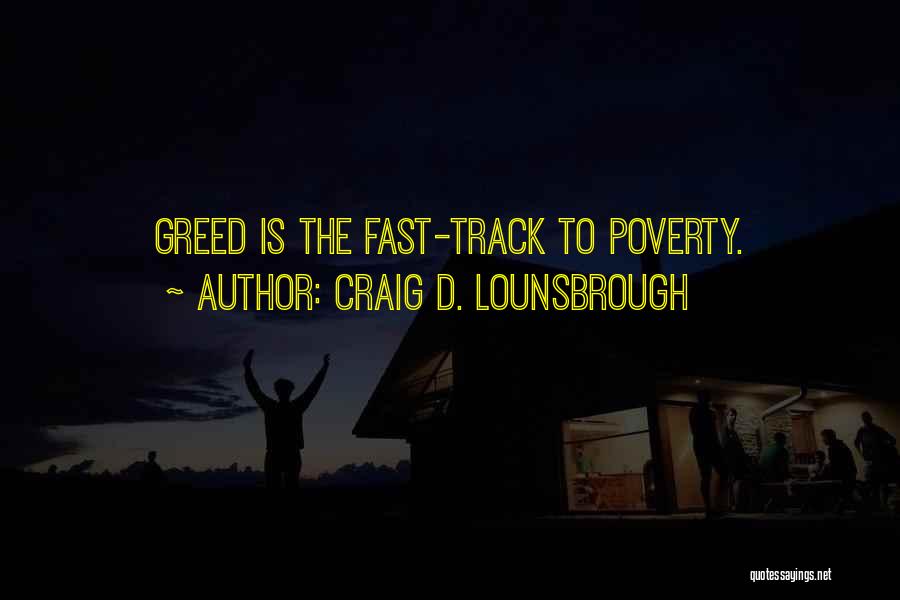 Craig D. Lounsbrough Quotes: Greed Is The Fast-track To Poverty.