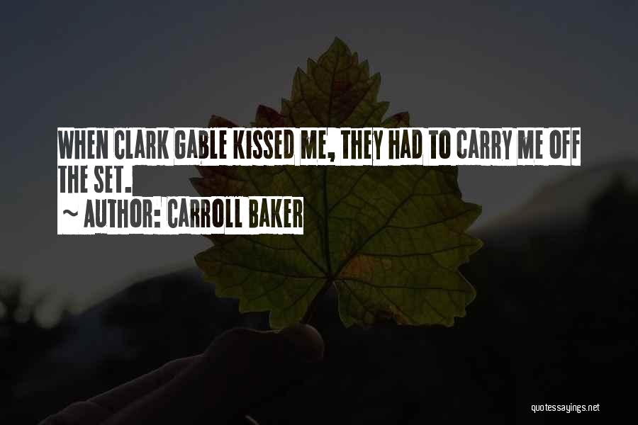 Carroll Baker Quotes: When Clark Gable Kissed Me, They Had To Carry Me Off The Set.