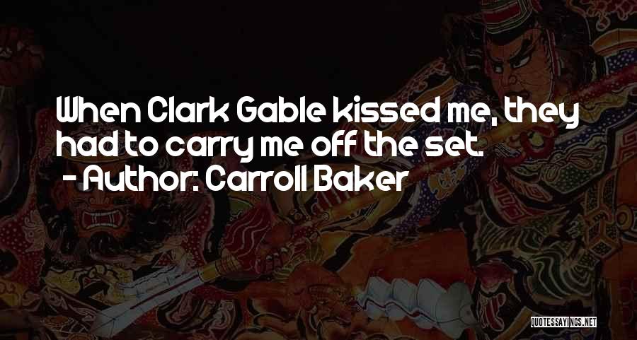 Carroll Baker Quotes: When Clark Gable Kissed Me, They Had To Carry Me Off The Set.