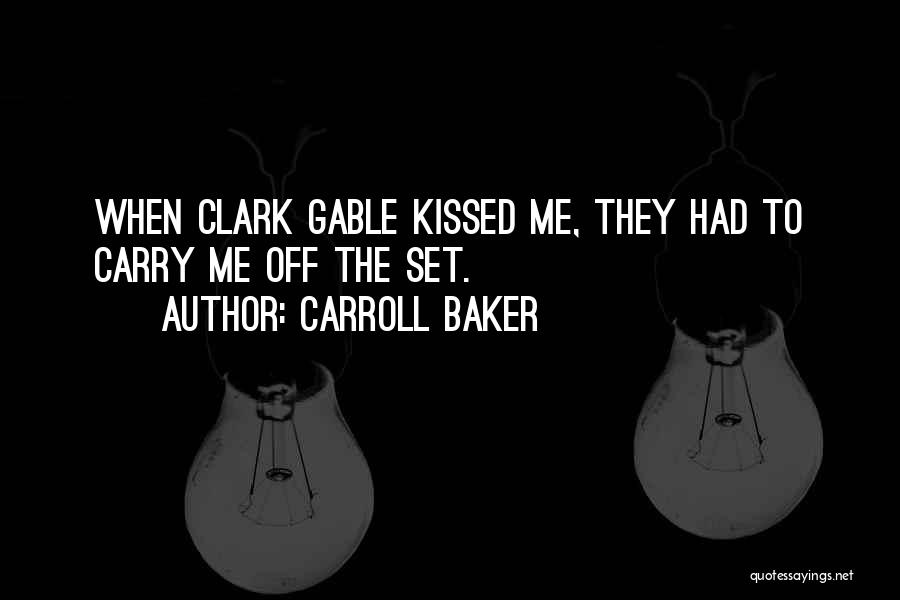 Carroll Baker Quotes: When Clark Gable Kissed Me, They Had To Carry Me Off The Set.