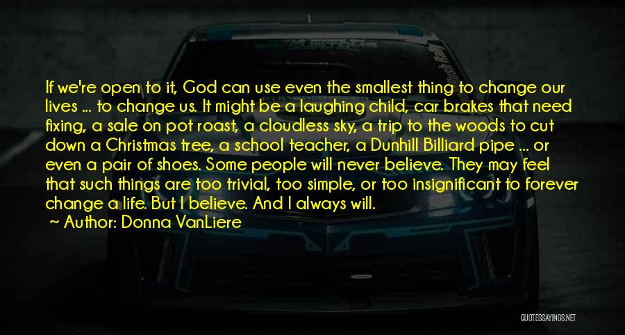 Donna VanLiere Quotes: If We're Open To It, God Can Use Even The Smallest Thing To Change Our Lives ... To Change Us.