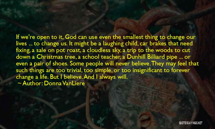 Donna VanLiere Quotes: If We're Open To It, God Can Use Even The Smallest Thing To Change Our Lives ... To Change Us.